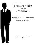 The Hypnotist and The Magician: A Guide To Street Hypnosis and Mentalism by 