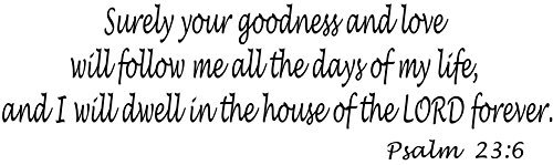 Betta946xton Psalm 23:6, (Cv Option 2) Vinyl Decal, Surely Your Goodness And Love Will Follow Me All The Days Of My Life, And I Will Dwell In The House Of The Lord Forever