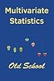 Multivariate Statistics: Old School: Mathematical and methodological introduction to multivariate statistical analytics, including linear models, ... machine learning and big data study, with R