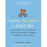 I Never Metaphor I Didn't Like: A Comprehensive Compilation of History's Greatest Analogies, Metaphors, and Similes