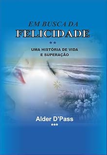 Livro EM BUSCA DA FELICIDADE - uma história de vida e superação: UMA HISTÓRIA DE VIDA E SUPERAÇÃO