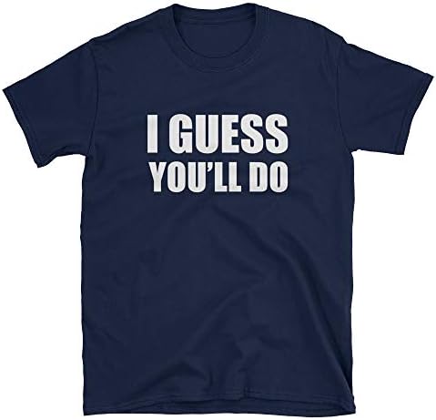 I Guess You'll Do T-Shirt (Funny Marriage Proposal, Engagement Gag Gift)