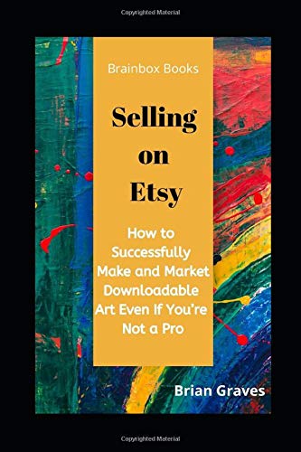 SELLING ON ETSY: How to Successfully Make and Market Downloadable Art Even If You’re Not a Pro: Updated 2020