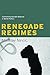Renegade Regimes: Confronting Deviant Behavior in World Politics by Miroslav Nincic