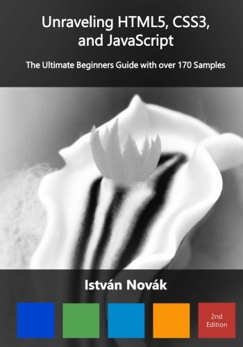 Unraveling HTML5, CSS3, and JavaScript (2nd): The Ultimate Beginners Guide with over 170 Samp (Unraveling Series) (Volume 7)
