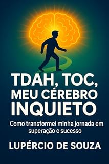 Livro TDAH, TOC, meu cérebro inquieto: Como transformei minha jornada em superação e sucesso (Vencendo os meus Limites)