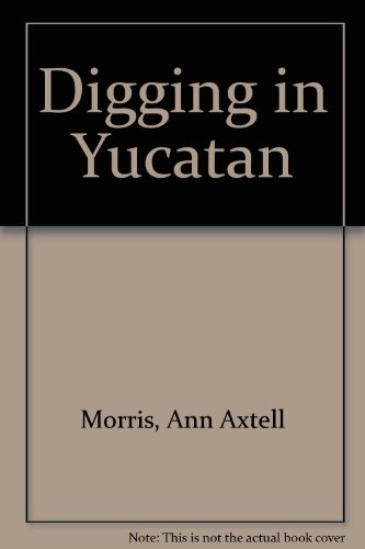 Digging in Yucatan by Ann Axtell Morris