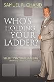 Who's Holding Your Ladder?: Selecting Your Leaders, Leadership's Most Critical Decision by Samuel R Chand, Mr Cecil Murphey