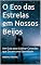 Livro O Eco das Estrelas em Nossos Beijos: Um Guia para Cultivar Conexões que Duram uma Eternidade