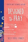 Designed to Pray: Creative Ways to Engage with God (BELONG) by Kelly O'Dell Stanley