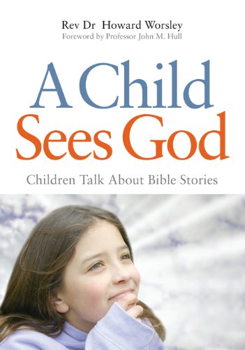 A Child Sees God: Children Talk About Bible Stories by Howard Worsley