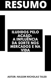 Livro Resumo completo - Iludidos pelo acaso: A influência da sorte nos mercados e na vida  (Fooled by Randomness / 2001): Baseado no livro do autor Nassim Nicholas Taleb