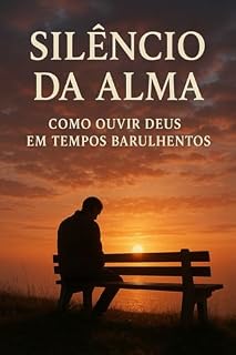 Livro Silêncio da Alma: Como Ouvir Deus em Tempos Barulhentos: Descubra o poder do silêncio para ouvir a voz de Deus e transformar sua vida espiritual