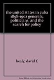 Book cover for The United States in Cuba 1898-1902: Generals, Politicians, and the Search for Policy