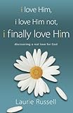 I Love Him, I Love Him Not, I FINALLY LOVE HIM: Discovering A Real Love For God