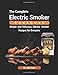 Thе Cоmрlеtе Elесtriс Smoker Cookbооk: Simple and delicious Elесtriс Smoker Recipes for everyone by