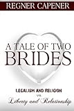 A Tale of Two Brides: Legalism and Religion vs Liberty and Relationship by Regner Capener