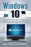 Windows 10: The Ultimate Guide for Beginners to Operate Microsoft Windows 10 Windows 10: The Ultimate Guide for Beginners to Operate Microsoft Windows 10