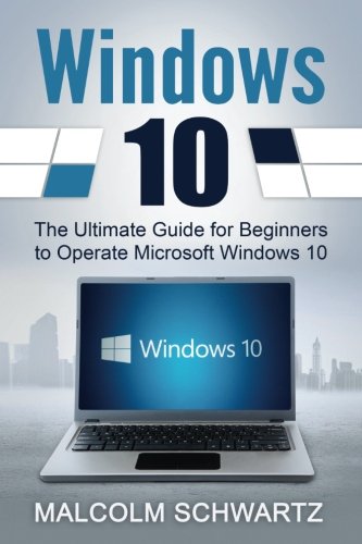 Windows 10: The Ultimate Guide for  Beginners to Operate Microsoft Windows 10