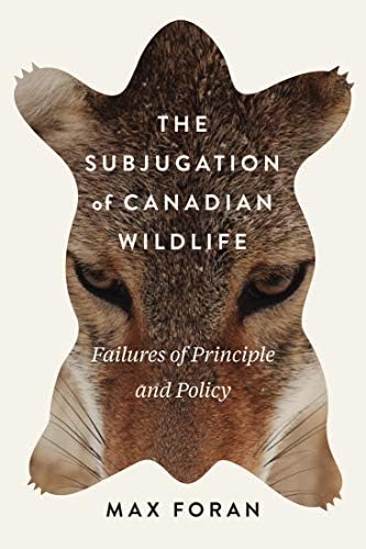 The Subjugation of Canadian Wildlife: Failures of Principle and Policy: Volume 9 (Mcgill-queen's Rural, Wildland, and Resource Studies) Hardcover โ 30 Jun. 2018