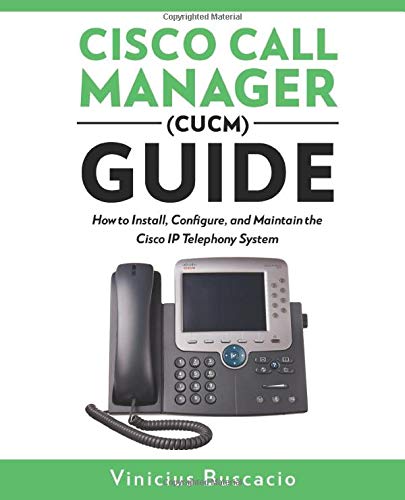 85 Cisco Call Manager (CUCM) Guide: How to Install, Configure, and Maintain the Cisco IP Telephony System