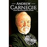 Andrew Carnegie: A Life From Beginning to End (Biographies of Business Leaders Book 5)