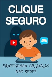 Livro Clique Seguro: Protegendo Nossas Crianças nas Redes: Um guia prático para pais, responsáveis e educadores sobre redes sociais, jogos online e chats