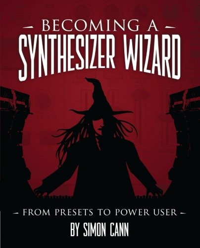 Becoming a Synthesizer Wizard: From Presets to Power User by Simon Cann