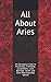 All About Aries: An Astrological Guide to Personality, Friendship, Compatibility, Love, Marriage, Ca by 