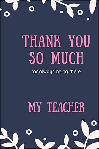 Thank You So Much For Always Being There My Teacher Cute Funny Love Notebook Diary Journal To Write In Lovely Lined Blank Lovely Designed Interior 8 5 X 11 Inches 1 Pages Teacher Gift