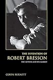 The Invention of Robert Bresson: The Auteur and His Market by Colin Burnett