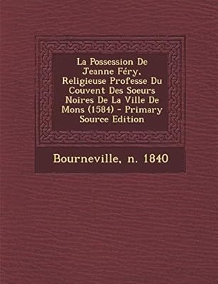 La Possession De Jeanne Fery Religieuse Professe Du Couvent Des Soeurs Noires De La Ville De Mons 1584 By 1840 Bourneville N Amazon Ae