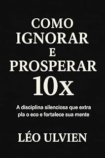 Livro Como Ignorar e Prosperar 10x: A disciplina silenciosa que enfraquece o caos e fortalece sua mente. (Império Silencioso Livro 2)