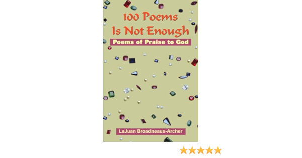 100 Poems Is Not Enough Poems Of Praise To God Broadneaux Archer Lajuan 9781420829730 Amazon Com Books