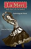 La Meri and Her Life in Dance: Performing the World by Nancy Lee Chalfa Ruyter