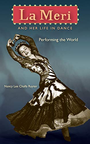 La Meri and Her Life in Dance: Performing the World by Nancy Lee Chalfa Ruyter