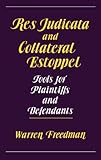Res Judicata and Collateral Estoppel : Tools for Plaintiffs and Defendants, Freedman, Warren, 0899302777