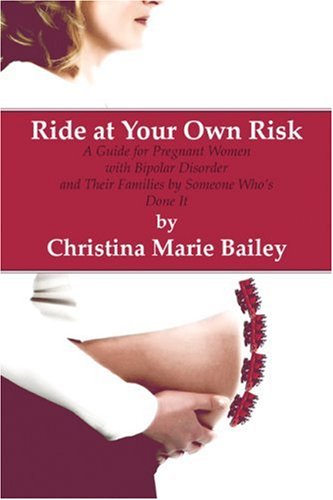 Ride at Your Own Risk:: A Guide for Pregnant Women with Bipolar Disorder and Their Families by Someone Who's Done It