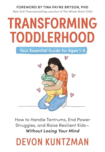 Transforming Toddlerhood: How to Handle Tantrums, End Power Struggles, and Raise Resilient KidsWithout Losing Your Mind