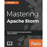 Mastering Apache Storm: Real-time big data streaming using Kafka, Hbase and Redis