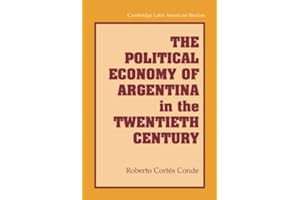 The Political Economy of Argentina in the Twentieth Century (Cambridge Latin American Studies Book 92)