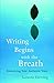 Writing Begins with the Breath: Embodying Your Authentic Voice by Laraine Herring