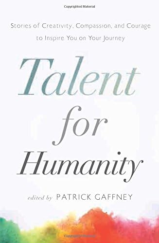 Talent for Humanity: Stories of Creativity, Compassion and Courage to Inspire You on Your Journey Paperback – April 21, 2015
