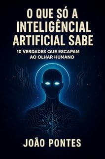 Livro O Que Só a Inteligência Artificial Sabe: : 10 Verdades que Escapam ao Olhar Humano
