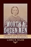 Worth a Dozen Men : Women and Nursing in the Civil War South, Hilde, Libra R., 0813932122