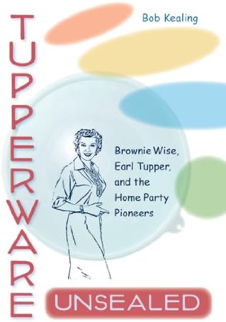 Tupperware Unsealed Brownie Wise Earl Tupper And The Home Party Pioneers By Kealing Bob Amazon Ae