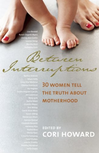 Between Interruptions: 30 Women Tell the Truth About Motherhood
