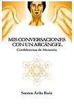 Mis conversaciones con un Arcángel: Confidencias de Metatrón (Spanish Edition) by Santos Ávila Ruiz