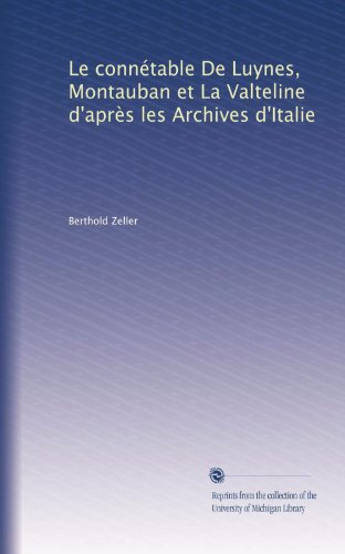 Le connÃ©table De Luynes, Montauban et La Valteline d'aprÃ¨s les Archives d'Italie (French Edition)