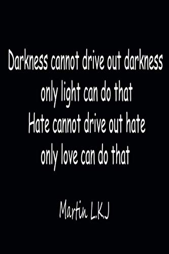 Darkness Cannot Drive Out Amazon - Darkness Cannot Drive Out Darkness; Only Light Can Do That: Martin  Luther King Quotes Journal Notebook | 6*9 Rulled College Journal Gift For  Boy & Girls Friends Family Lover: Editor,